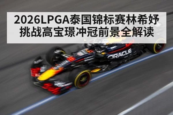 2026LPGA泰国锦标赛林希妤挑战高宝璟冲冠前景全解读