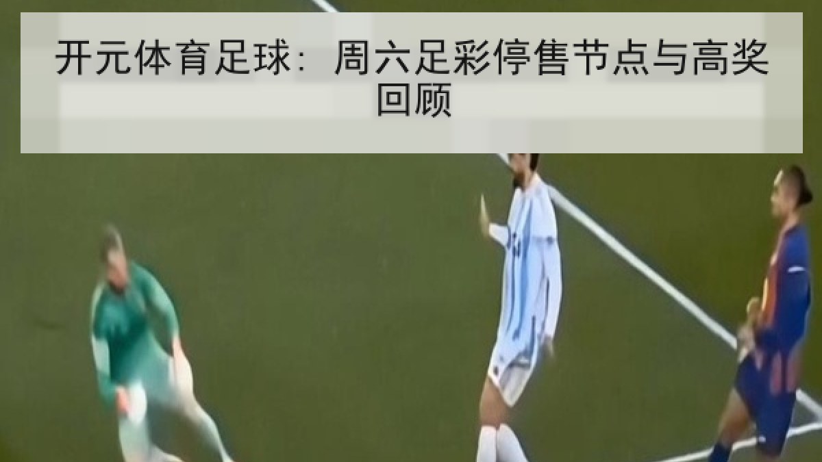 开元体育足球: 周六足彩停售节点与高奖回顾